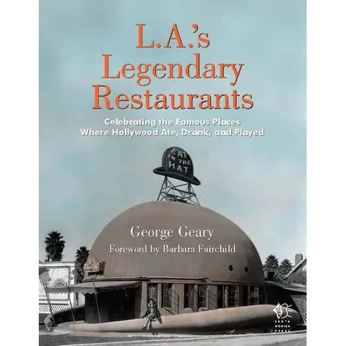 L.A.'s Legendary Restaurants: Celebrating the Famous Places Where Hollywood Ate, Drank, and Played