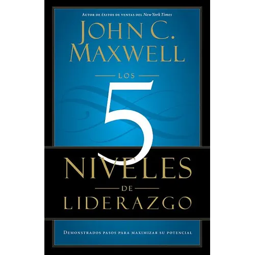 Los 5 Niveles de Liderazgo: Pasos Comprobados Para Maximizar Su Potencial