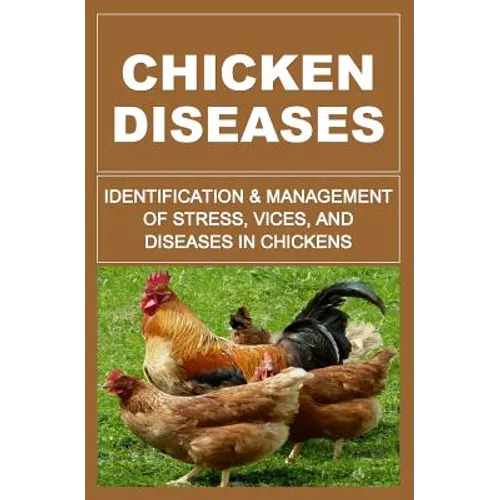 Chicken Diseases: Identification And Management of Stress, Vices, And Diseases In Chickens