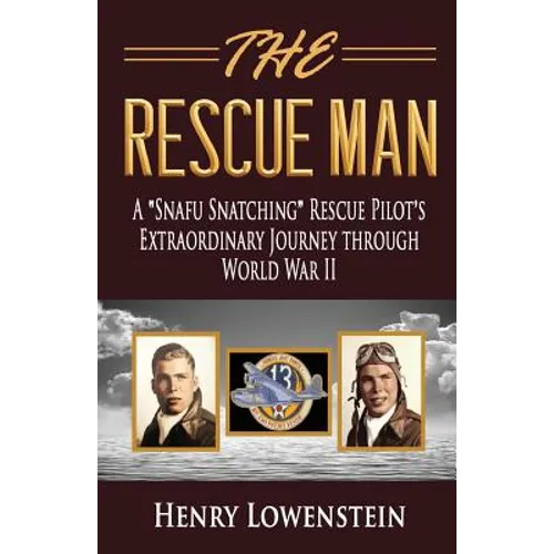 The Rescue Man: A Snafu Snatching Rescue Pilot's Extraordinary Journey through World War II