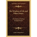 The Wisdom of Life and Other Essays: The Works of Arthur Schopenhauer