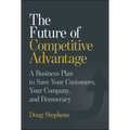 The Future of Competitive Advantage: A Business Plan to Save Your Customers, Your Company, and Democracy