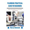 Plumbing Practical Guide for Beginners: Tips and techniques to your Home improvement