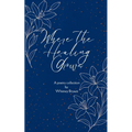 Where the Healing Grows Poems about life, love and the healing in between