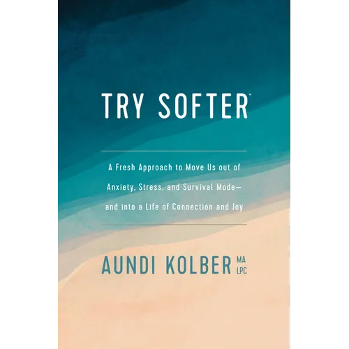 Try Softer: A Fresh Approach to Move Us Out of Anxiety, Stress, and Survival Mode--And Into a Life of Connection and Joy