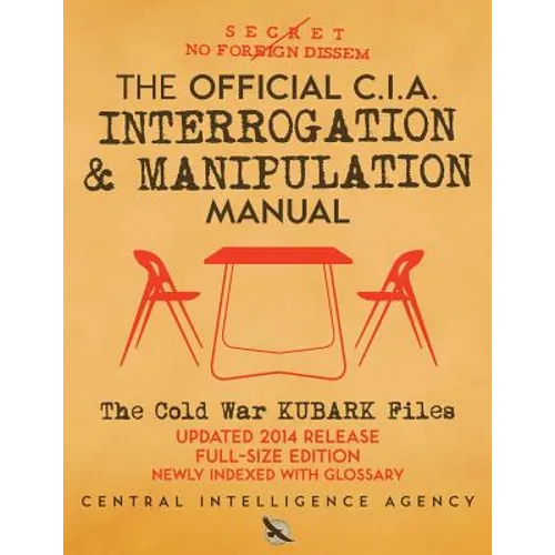 The Official CIA Interrogation & Manipulation Manual: The Cold War KUBARK Files - Updated 2014 Release, Full-Size Edition, Newly Indexed with Glossary