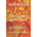 800 METERS The Longest Sprint Event: A book written by a proven National Championship & Olympic Track & Field Coach