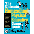 The Ultimate Homeschool Physical Education Game Book: Fun & Easy-To-Use Games & Activities to Help You Teach Your Children Fitness, Movement & Sport S