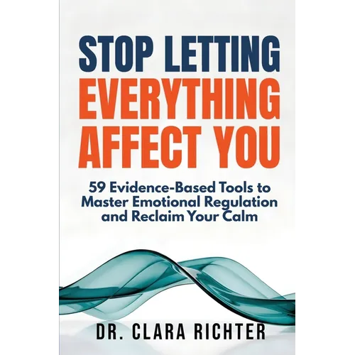 Stop Letting Everything Affect You: 59 Evidence-Based Tools to Master Emotional Regulation and Reclaim Your Calm