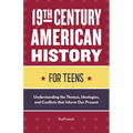 19th Century American History for Teens: Understanding the Themes, Ideologies, and Conflicts That Inform Our Present