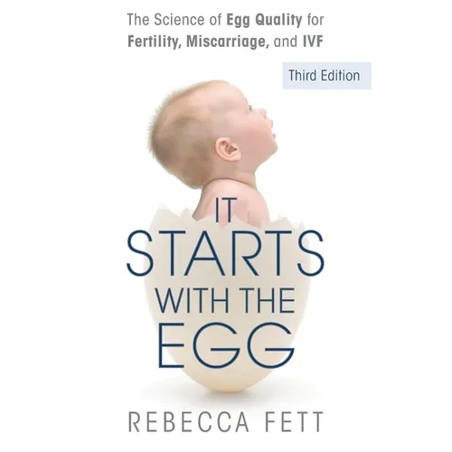 It Starts with the Egg: The Science of Egg Quality for Fertility, Miscarriage, and IVF (Third Edition)