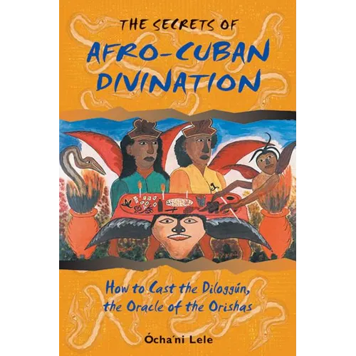 The Secrets of Afro-Cuban Divination: How to Cast the Diloggún, the Oracle of the Orishas