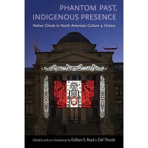 Phantom Past, Indigenous Presence: Native Ghosts in North American Culture and History