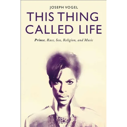 This Thing Called Life: Prince, Race, Sex, Religion, and Music