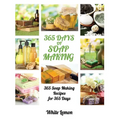 Soap Making: 365 Days of Soap Making: 365 Soap Making Recipes for 365 Days (Soap Making, Soap Making Books, Soap Making for Beginne