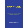 Happy Talk: How to Talk Yourself into a Happier and More Fulfilling Life