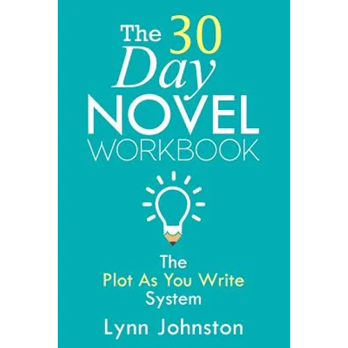 The 30 Day Novel Workbook: Write a Novel in a Month with the Plot-As-You-Write System
