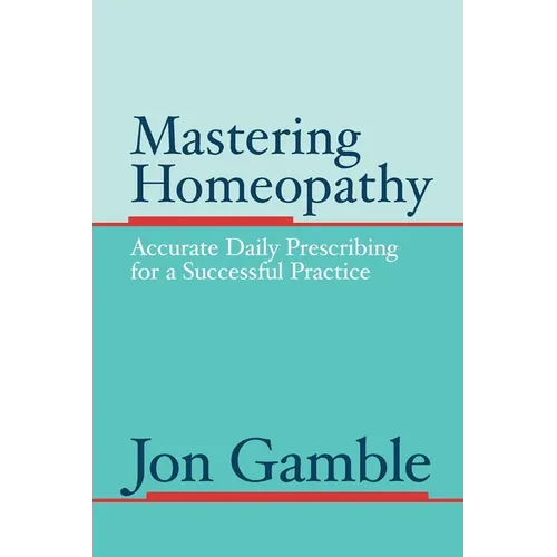 Mastering Homeopathy: Accurate Daily Prescribing for a Successful Practice