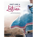 Knit Like a Latvian: Accessories: 40 Knitting Patterns for Gloves, Hats, Scarves and Shawls