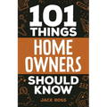 101 Things Home Owners Should Know: Expert Advice for Buying, Maintaining, and Improving Your Home