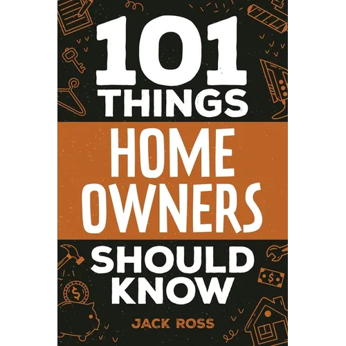 101 Things Home Owners Should Know: Expert Advice for Buying, Maintaining, and Improving Your Home