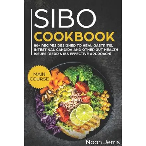 Sibo Cookbook: Main Course - 80+ Recipes Designed to Heal Gastritis, Intestinal Candida and Other Gut Health Issues (Gerd & Ibs Effective Approach)