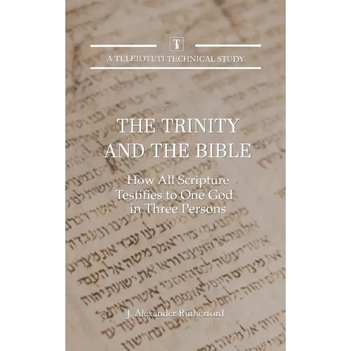 The Trinity and the Bible: How All Scripture Testifies to One God in Three Persons