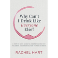 Why Can't I Drink Like Everyone Else: A Step-By-Step Guide to Understanding Why You Drink and Knowing How to Take a Break