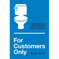 For Customers Only: Public Bathrooms and the Making of American Inequality