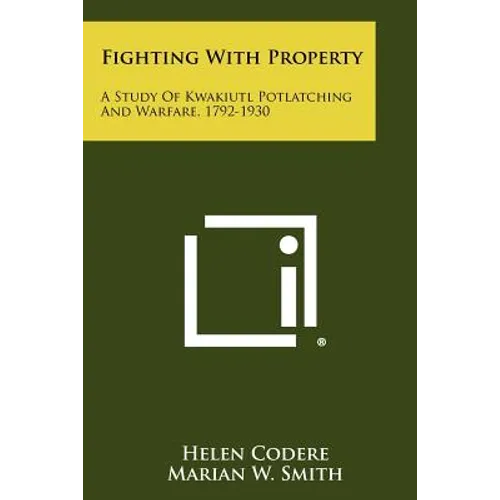 Fighting With Property: A Study Of Kwakiutl Potlatching And Warfare, 1792-1930