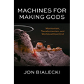 Machines for Making Gods: Mormonism, Transhumanism, and Worlds Without End