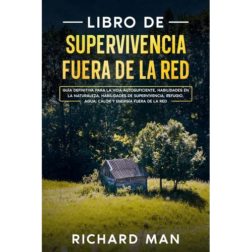 Libro de supervivencia fuera de la red: Guía definitiva para la vida autosuficiente, habilidades en la naturaleza, habilidades de supervivencia, refug