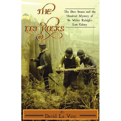 The Lost Rocks: The Dare Stones and the Unsolved Mystery of Sir Walter Raleigh's Lost Colony