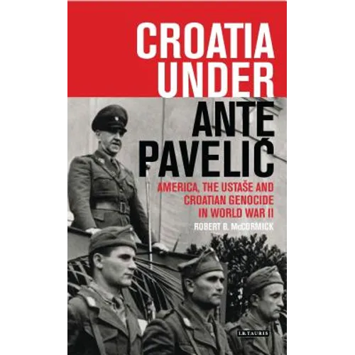 Croatia Under Ante Pavelic: America, the Ustase and Croatian Genocide in World War II