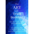 The Art of Trust Building: Transform Lives, Teams, and Organizations