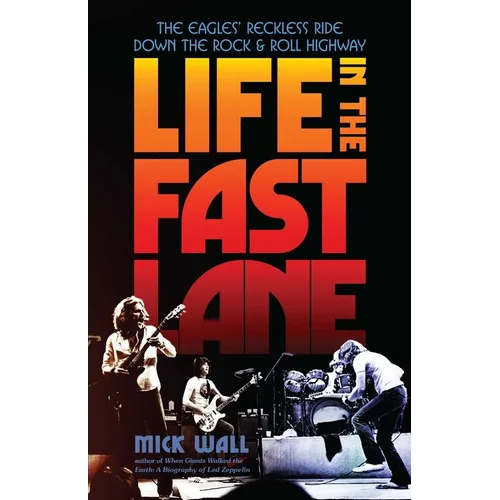 Life in the Fast Lane: The Eagles' Reckless Ride Down the Rock & Roll Highway