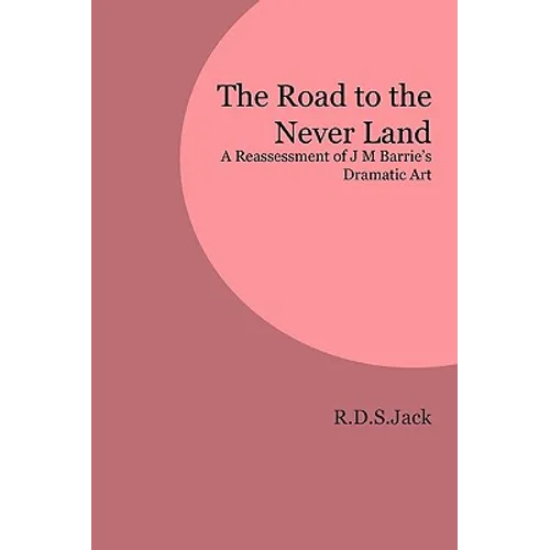 The Road to the Never Land: A Reassessment of J M Barrie's Dramatic Art