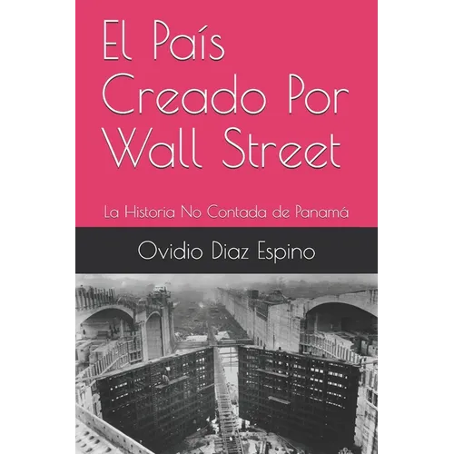 El País Creado Por Wall Street: La Historia No Contada de Panamá