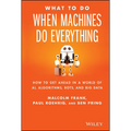 What to Do When Machines Do Everything: How to Get Ahead in a World of Ai, Algorithms, Bots, and Big Data