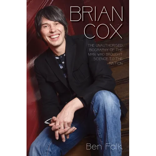 Brian Cox: The Unauthorised Biography of the Man Who Brought Science to the Nation