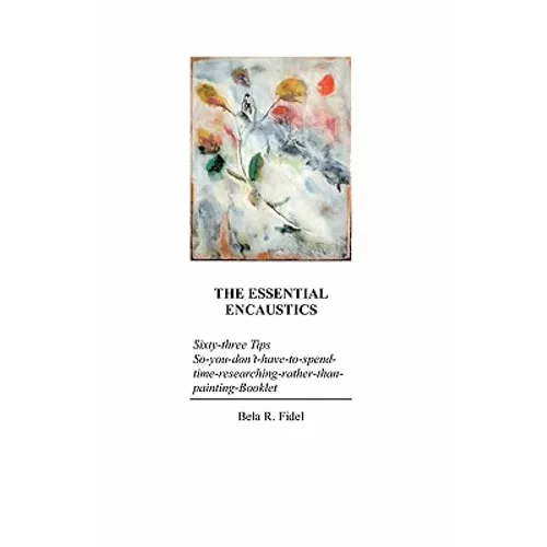 The Essential Encaustics: "Sixty three-tips-that-give-you-more-time-to-paint-instead-of-researching" Booklet