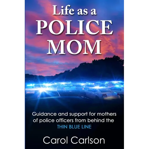 Life as a Police Mom: Guidance and Support for Mothers of Police Officers from Behind the Thin Blue Line
