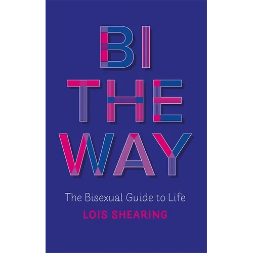 Bi the Way: The Bisexual Guide to Life