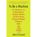 To Be a Machine: Adventures Among Cyborgs, Utopians, Hackers, and the Futurists Solving the Modest Problem of Death