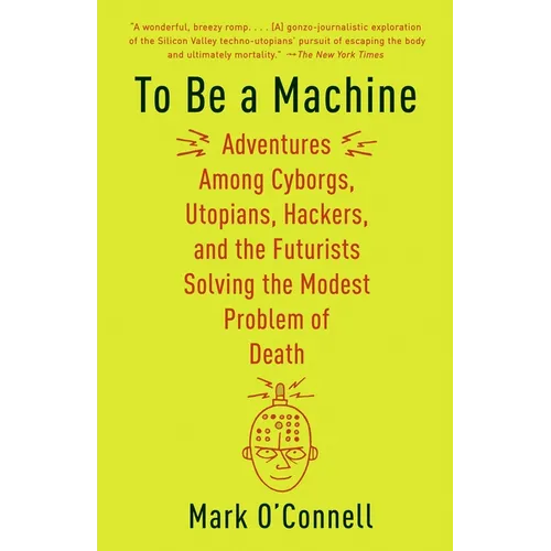 To Be a Machine: Adventures Among Cyborgs, Utopians, Hackers, and the Futurists Solving the Modest Problem of Death