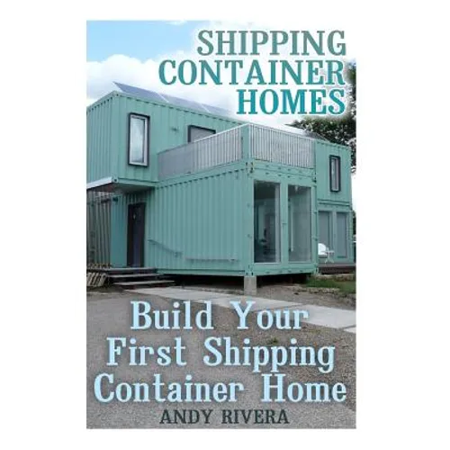 Shipping Container Homes: Build Your First Shipping Container Home: (Shipping Container Home Plans, Shipping Containers Homes)