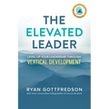 The Elevated Leader: Level Up Your Leadership Through Vertical Development
