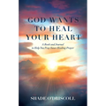 God Wants to Heal Your Heart: A Book and Journal to Help You Pray Inner Healing Prayer