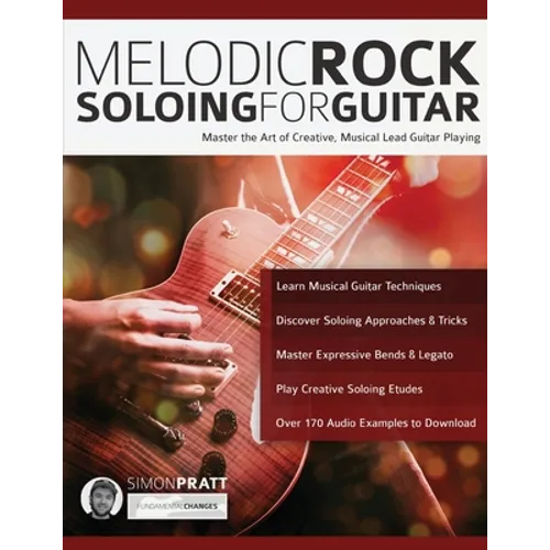 Melodic Rock Soloing For Guitar: Master the Art of Creative, Musical Lead Guitar Playing