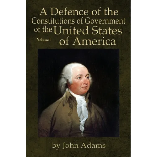 A Defence of the Constitutions of Government of the United States of America: Volume I